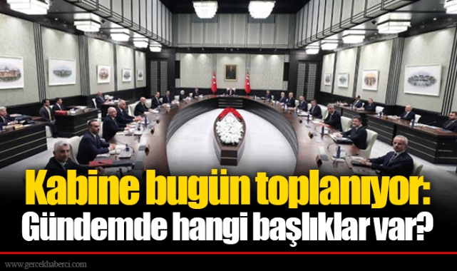 Kabine bugün toplanıyor: Gündemde hangi başlıklar var?