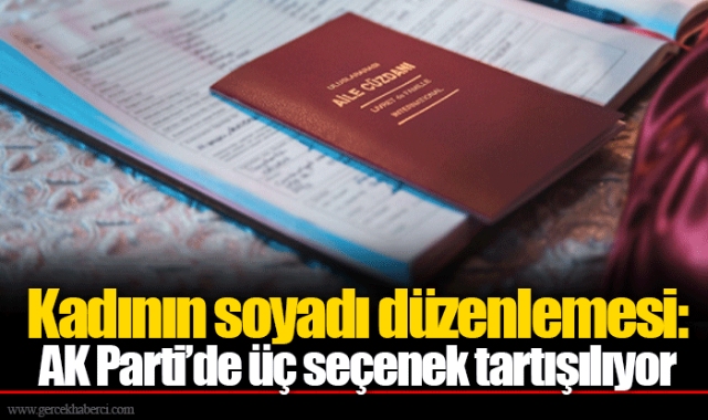 Kadının soyadı düzenlemesi: AK Parti’de üç seçenek tartışılıyor