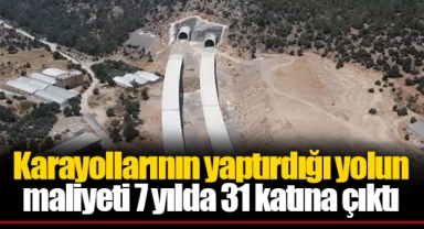 Karayollarının yaptırdığı yolun maliyeti 7 yılda 31 katına çıktı