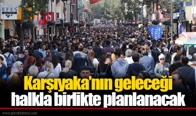 Karşıyaka’nın geleceği halkla birlikte planlanacak