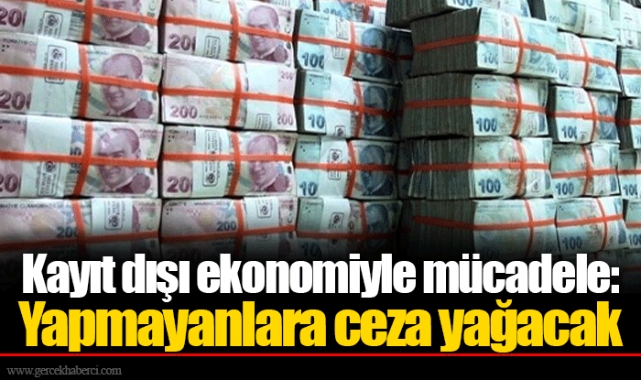 Kayıt dışı ekonomiyle mücadele: Yapmayanlara ceza yağacak