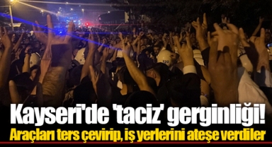 Kayseri'de 'taciz' gerginliği! Araçları ters çevirip, iş yerlerini ateşe verdiler