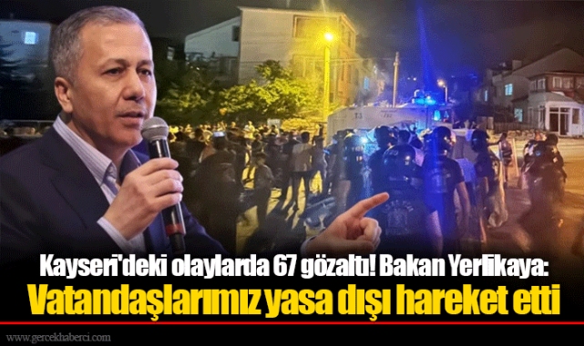 Kayseri'deki olaylarda 67 gözaltı! Bakan Yerlikaya: Vatandaşlarımız yasa dışı hareket etti