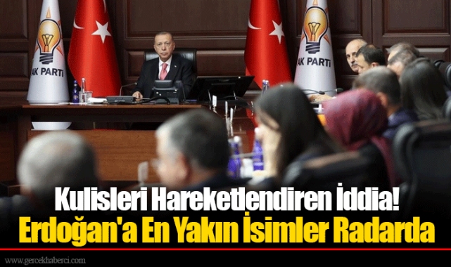 Kulisleri Hareketlendiren İddia! Erdoğan'a En Yakın İsimler Radarda
