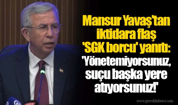 Mansur Yavaş'tan iktidara flaş 'SGK borcu' yanıtı: 'Yönetemiyorsunuz, suçu başka yere atıyorsunuz!'