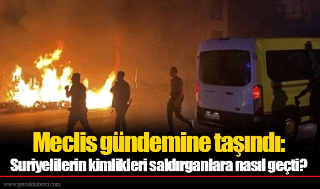Meclis gündemine taşındı: Suriyelilerin kimlikleri saldırganlara nasıl geçti?