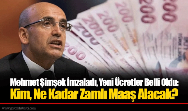 Mehmet Şimşek İmzaladı, Yeni Ücretler Belli Oldu: Kim, Ne Kadar Zamlı Maaş Alacak?