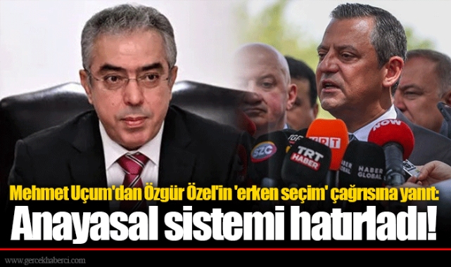 Mehmet Uçum'dan Özgür Özel'in 'erken seçim' çağrısına yanıt: Anayasal sistemi hatırladı!
