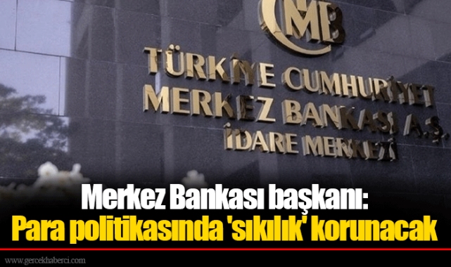 Merkez Bankası başkanı: Para politikasında 'sıkılık' korunacak