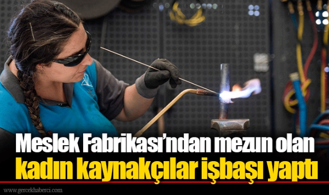 Meslek Fabrikası’ndan mezun olan kadın kaynakçılar işbaşı yaptı