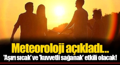 Meteoroloji açıkladı... 'Aşırı sıcak' ve 'kuvvetli sağanak' etkili olacak!