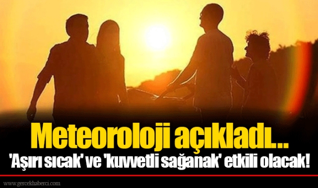 Meteoroloji açıkladı... 'Aşırı sıcak' ve 'kuvvetli sağanak' etkili olacak!