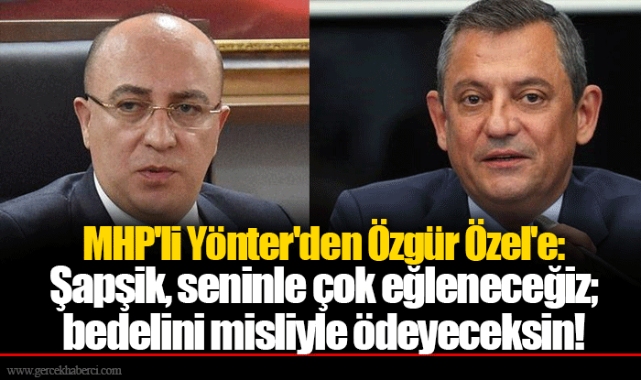MHP'li Yönter'den Özgür Özel'e: Şapşik, seninle çok eğleneceğiz; bedelini misliyle ödeyeceksin!