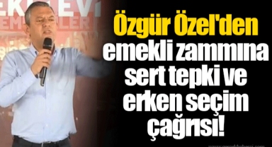 Özgür Özel'den emekli zammına sert tepki ve erken seçim çağrısı!