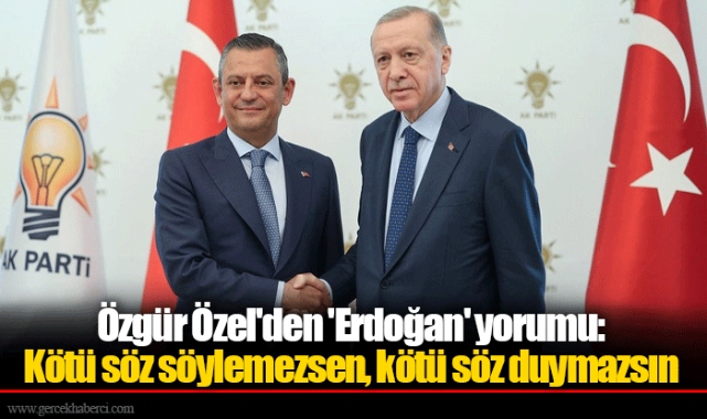 Özgür Özel'den 'Erdoğan' yorumu: Kötü söz söylemezsen, kötü söz duymazsın