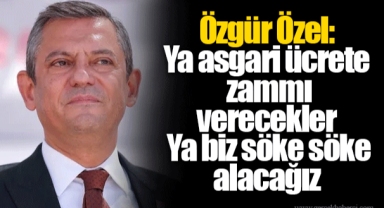 Özgür Özel: Ya asgari ücrete zammı verecekler. Ya biz söke söke alacağız.