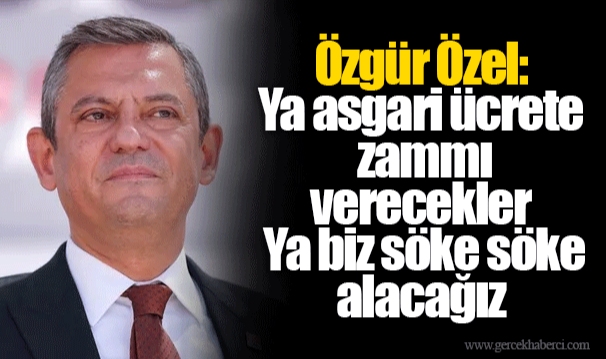 Özgür Özel: Ya asgari ücrete zammı verecekler. Ya biz söke söke alacağız.