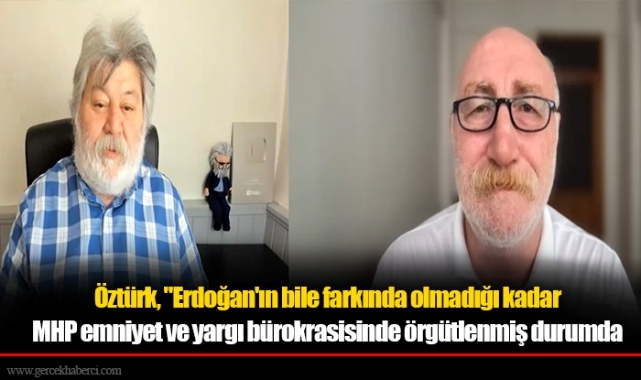 Öztürk, "Erdoğan'ın bile farkında olmadığı kadar MHP emniyet ve yargı bürokrasisinde örgütlenmiş durumda"