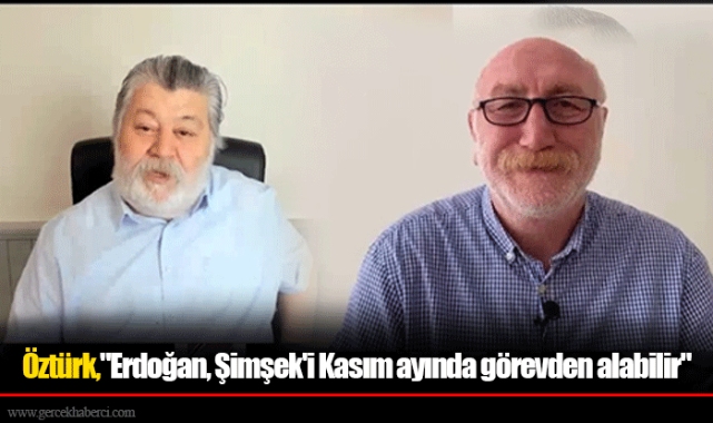 Öztürk,"Erdoğan, Şimşek'i Kasım ayında görevden alabilir"