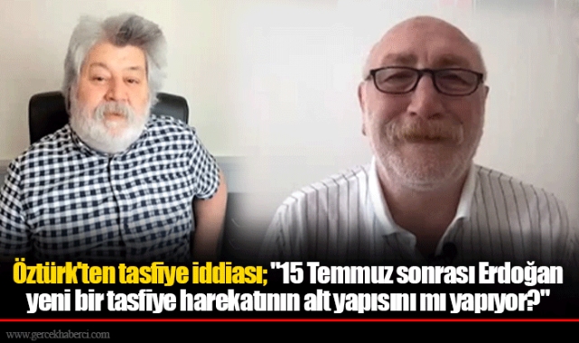Öztürk'ten tasfiye iddiası; "15 Temmuz sonrası Erdoğan yeni bir tasfiye harekatının alt yapısını mı yapıyor?"