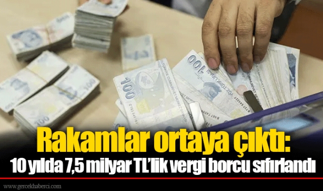 Rakamlar ortaya çıktı: 10 yılda 7,5 milyar TL’lik vergi borcu sıfırlandı
