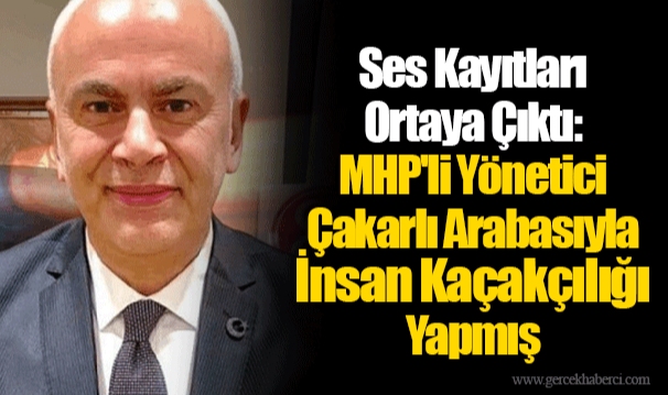 Ses Kayıtları Ortaya Çıktı: MHP'li Yönetici Çakarlı Arabasıyla İnsan Kaçakçılığı Yapmış