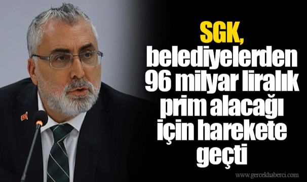 SGK, belediyelerden 96 milyar liralık prim alacağı için harekete geçti