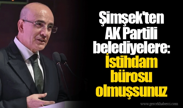 Şimşek'ten AK Partili belediyelere: İstihdam bürosu olmuşsunuz