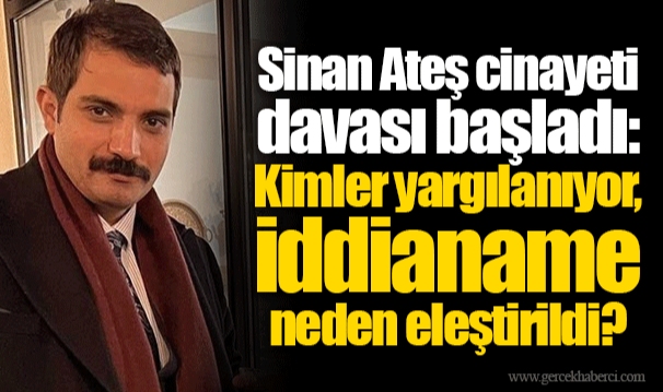Sinan Ateş cinayeti davası başladı: Kimler yargılanıyor, iddianame neden eleştirildi?