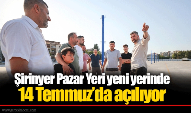 Şirinyer Pazar Yeri yeni yerinde 14 Temmuz’da açılıyor
