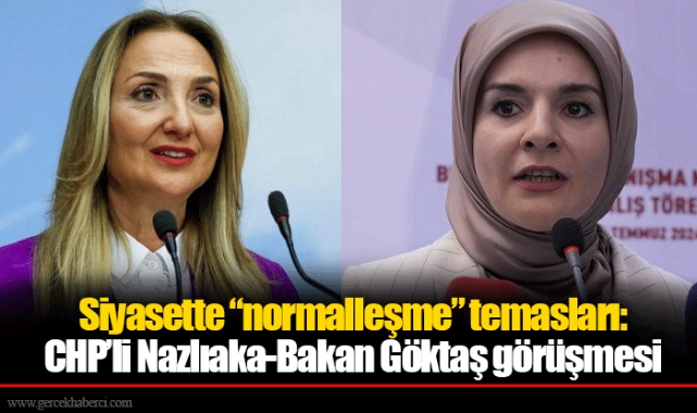 Siyasette “normalleşme” temasları: CHP’li Nazlıaka-Bakan Göktaş görüşmesi