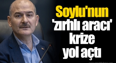 Soylu'nun 'zırhlı aracı' krize yol açtı