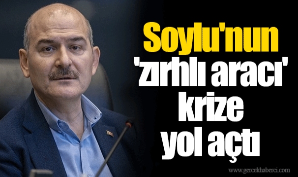 Soylu&#039;nun &#039;zırhlı aracı&#039; krize yol açtı