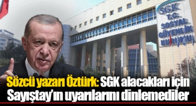 Sözcü yazarı Öztürk: SGK alacakları için Sayıştay’ın uyarılarını dinlemediler