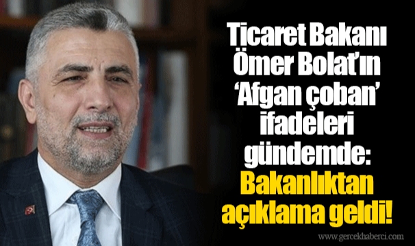 Ticaret Bakanı Ömer Bolat’ın ‘Afgan çoban’ ifadeleri gündemde: Bakanlıktan açıklama geldi!