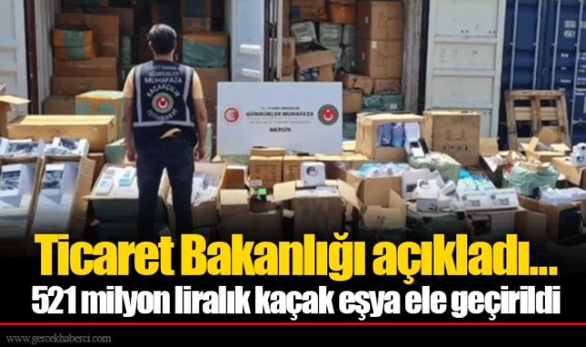 Ticaret Bakanlığı açıkladı... 521 milyon liralık kaçak eşya ele geçirildi