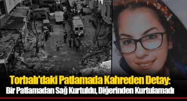 Torbalı'daki Patlamada Kahreden Detay: Bir Patlamadan Sağ Kurtuldu, Diğerinden Kurtulamadı
