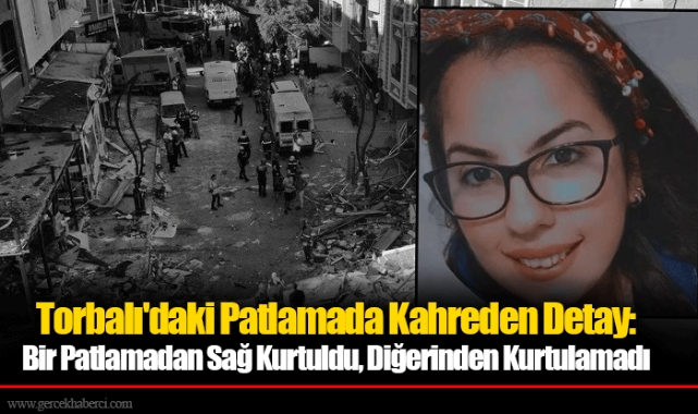 Torbalı'daki Patlamada Kahreden Detay: Bir Patlamadan Sağ Kurtuldu, Diğerinden Kurtulamadı