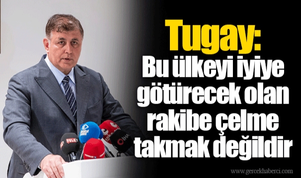 Tugay: Bu ülkeyi iyiye götürecek olan rakibe çelme takmak değildir