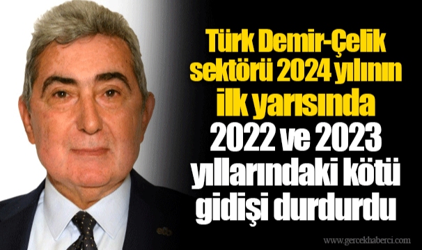 Türk Demir-Çelik sektörü 2024 yılının ilk yarısında 2022 ve 2023 yıllarındaki kötü gidişi durdurdu