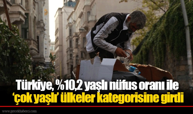 Türkiye, %10,2 yaşlı nüfus oranı ile ‘çok yaşlı’ ülkeler kategorisine girdi