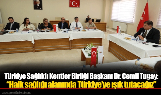 Türkiye Sağlıklı Kentler Birliği Başkanı Dr. Cemil Tugay: “Halk sağlığı alanında Türkiye’ye ışık tutacağız”