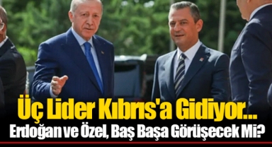 Üç Lider Kıbrıs'a Gidiyor... Erdoğan ve Özel, Baş Başa Görüşecek Mi?