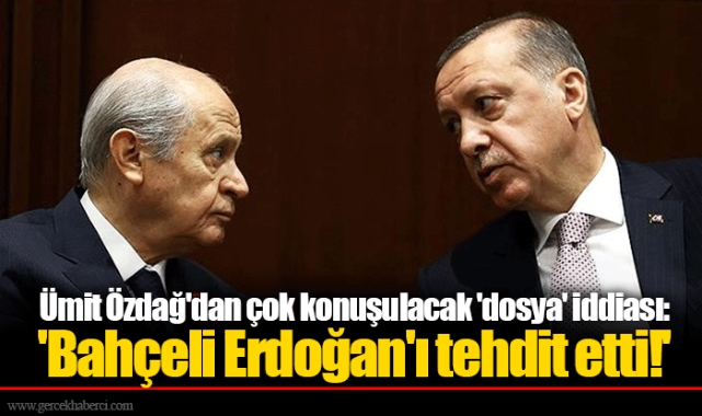 Ümit Özdağ'dan çok konuşulacak 'dosya' iddiası: 'Bahçeli Erdoğan'ı tehdit etti!'