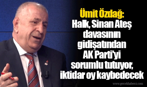 Ümit Özdağ: Halk, Sinan Ateş davasının gidişatından AK Parti'yi sorumlu tutuyor, iktidar oy kaybedecek
