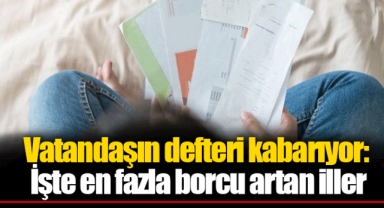 Vatandaşın defteri kabarıyor: İşte en fazla borcu artan iller