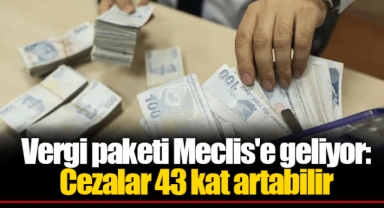Vergi paketi Meclis'e geliyor: Cezalar 43 kat artabilir