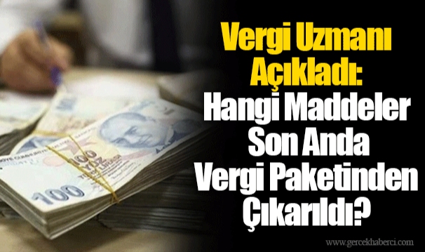 Vergi Uzmanı Açıkladı: Hangi Maddeler Son Anda Vergi Paketinden Çıkarıldı?