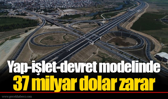 Yap-işlet-devret modelinde 37 milyar dolar zarar