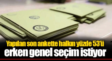 Yapılan son ankette halkın yüzde 53’ü erken genel seçim istiyor